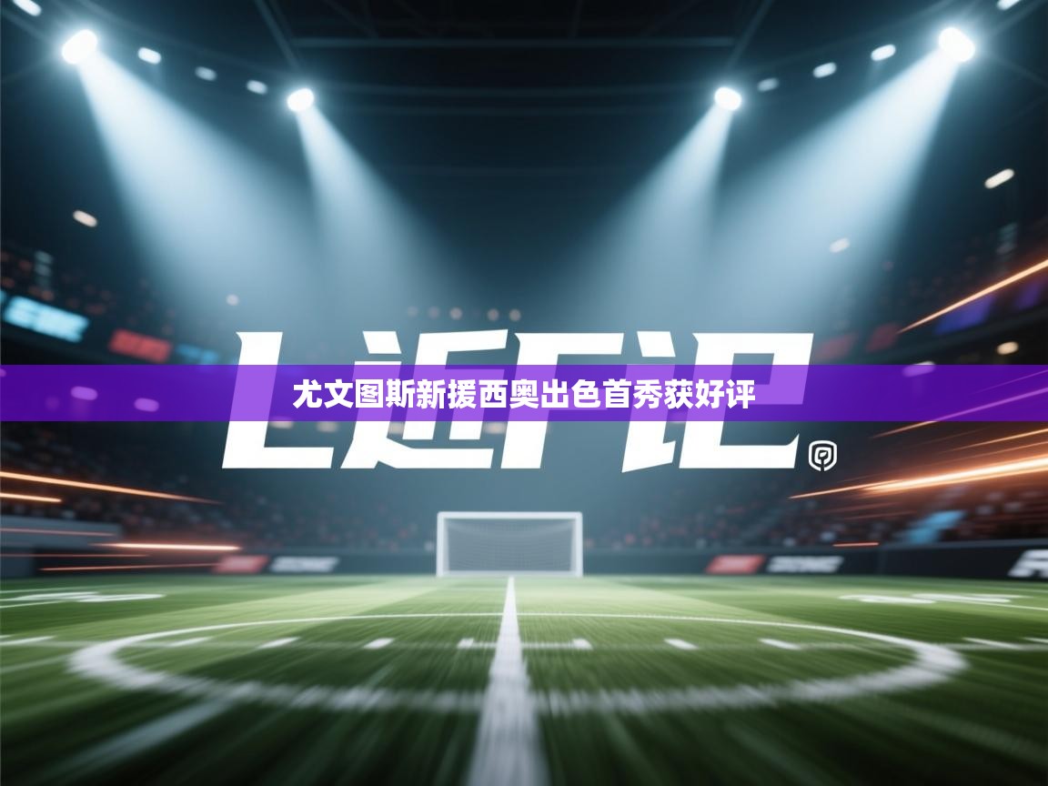 尤文图斯新援西奥出色首秀获好评 第2张