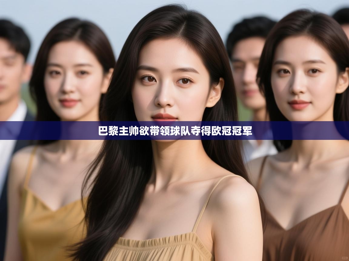 巴黎主帅欲带领球队夺得欧冠冠军 第1张