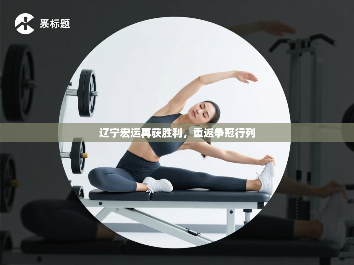 辽宁宏运再获胜利，重返争冠行列