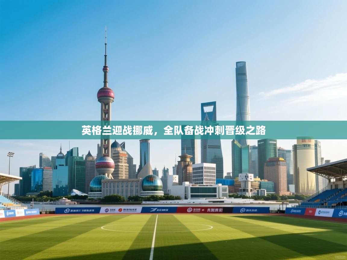 英格兰迎战挪威，全队备战冲刺晋级之路  第1张