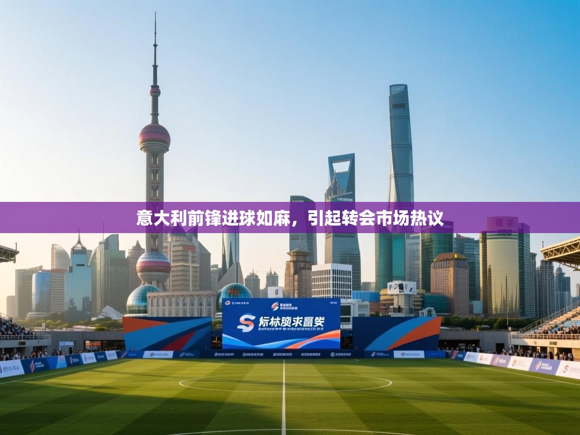 意大利前锋进球如麻，引起转会市场热议  第1张