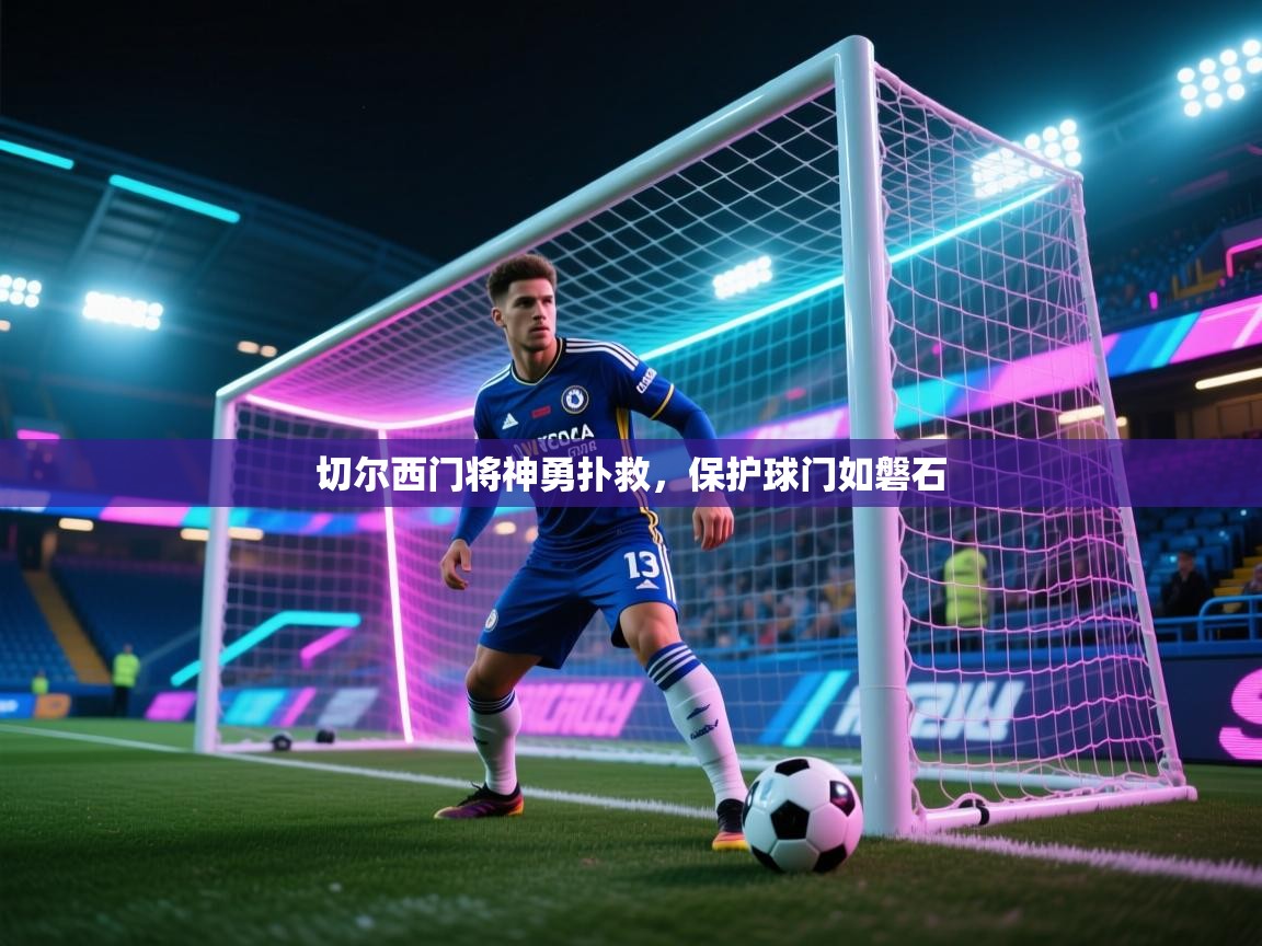 切尔西门将神勇扑救,保护球门如磐石 第2张