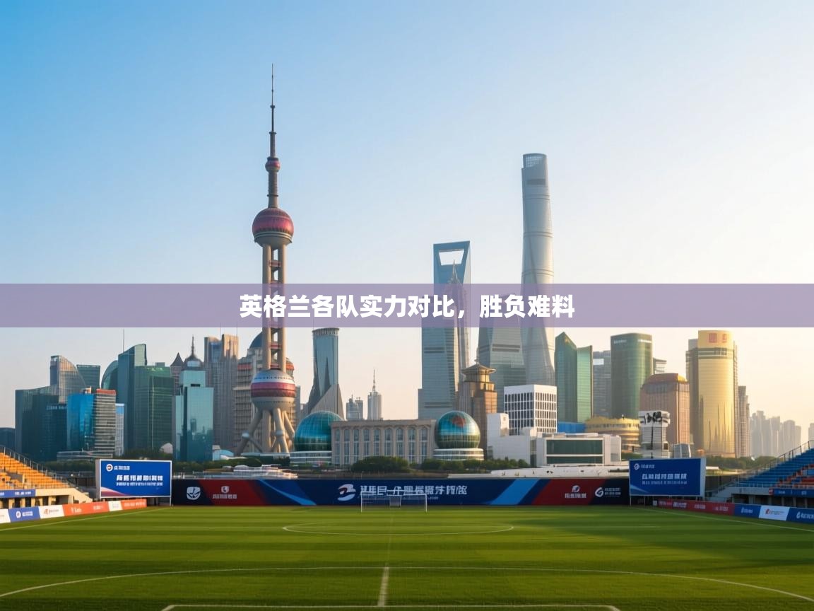 英格兰各队实力对比,胜负难料 第2张