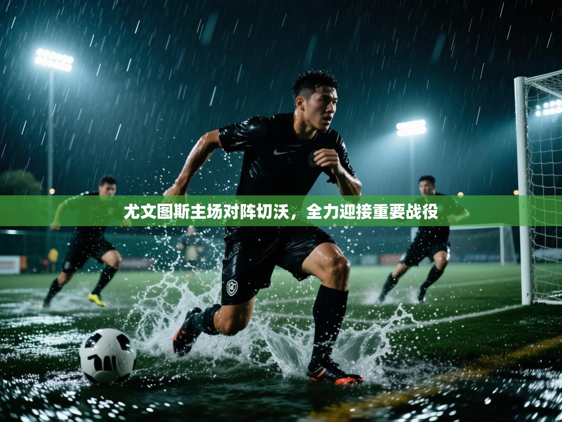 尤文图斯主场对阵切沃，全力迎接重要战役