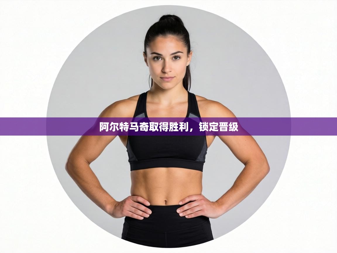 阿尔特马奇取得胜利,锁定晋级 第1张