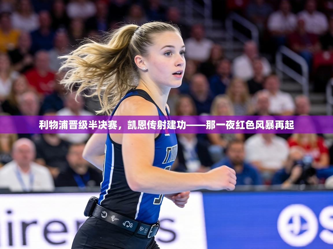 利物浦晋级半决赛，凯恩传射建功——那一夜红色风暴再起  第1张