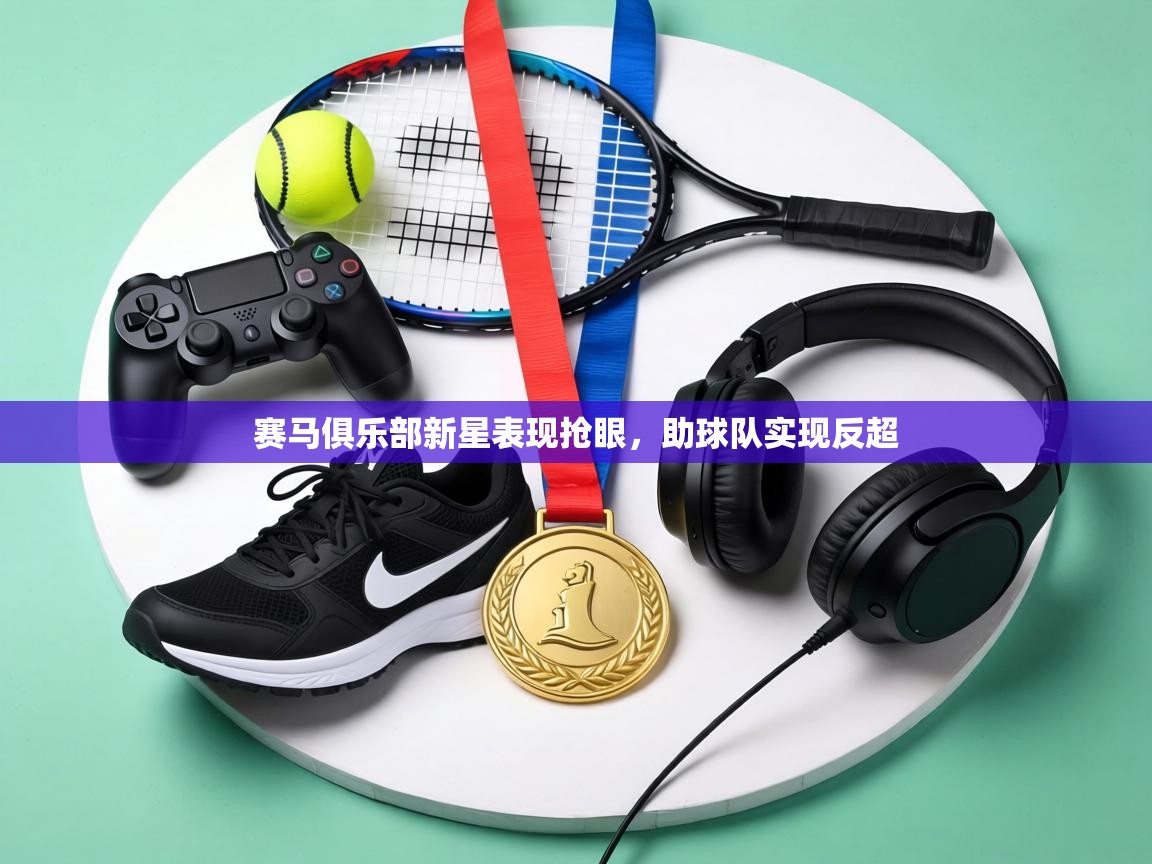赛马俱乐部新星表现抢眼,助球队实现反超 第1张