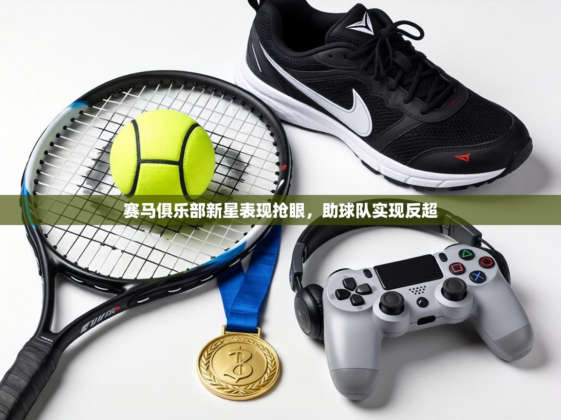 赛马俱乐部新星表现抢眼,助球队实现反超 第2张