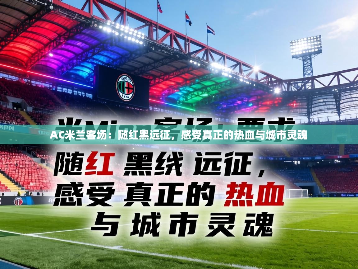 AC米兰客场:随红黑远征,感受真正的热血与城市灵魂 第1张